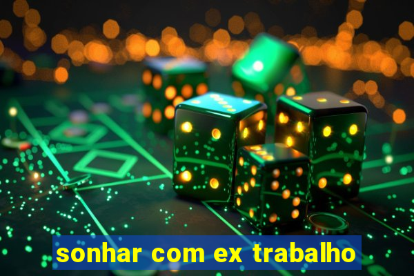 sonhar com ex trabalho